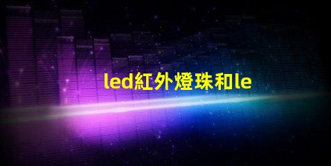 led紅外燈珠和led非紅外燈珠有什么區(qū)別？